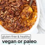 Overhead image of healthy paleo sweet potato casserole with text overlay that reads "gluten-free + healthy vegan or paleo sweet potato casserole with crunchy pecan topping"