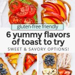 Collage of images of 6 different kinds of toast with toppings with text overlay that reads "gluten-free friendly: 6 yummy flavors of toast to try: Sweet + Savory Options!"