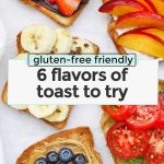 Collage of images of 6 different kinds of toast with toppings with text overlay that reads "gluten-free friendly: 6 yummy flavors of toast to try"