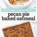 Collage of images of pecan pie baked oatmeal with text overlay that reads "Gluten-Free + Vegan-Friendly Pecan Pie Baked Oatmeal"