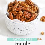 Front view of a speckled bowl of naturally sweetened maple candied pecans on a white background with text overlay that reads "Paleo + Vegan Maple Candied Pecans. Naturally Sweetened + Delicious!"