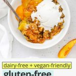 Overhead view of a bowl of gluten-free peach crisp topped with dairy-free vanilla ice cream, slowly melting over the warm crisp with text overlay that reads "dairy-free + vegan-friendly gluten-free peach crisp: try it with ice cream!"