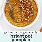 Close up overhead view of a bowl of Instant Pot Pumpkin Steel Cut Oats topped with maple syrup and pecans with text overlay that reads "gluten-free + vegan-friendly instant pot pumpkin steel-cut oats: warm + cozy + healthy"