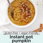 Overhead view of a bowl of Instant Pot Pumpkin Steel Cut Oats topped with maple syrup and pecans with text overlay that reads "gluten-free + vegan-friendly instant pot pumpkin steel-cut oats: warm + cozy + healthy"